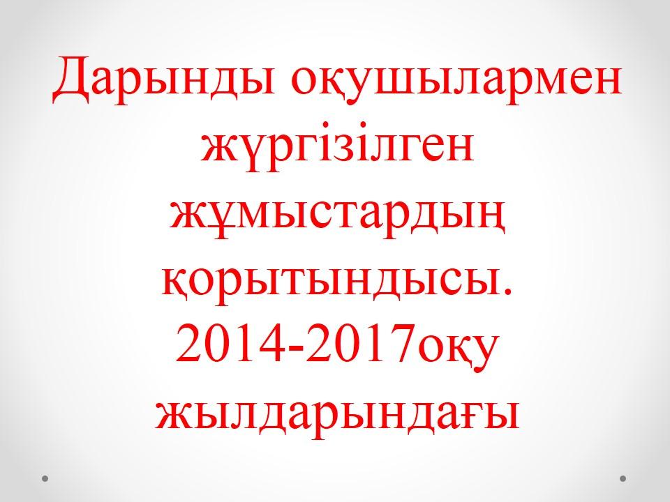 Дарынды оқушылармен жүргізілген жұмыстардың қорытындысы.  2014-2017оқу жылдарындағы